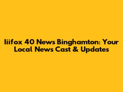 Iiifox 40 News Binghamton: Your Local News Cast & Updates