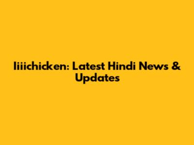 Iiiichicken: Latest Hindi News & Updates