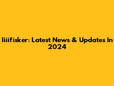 Iiiifisker: Latest News & Updates In 2024