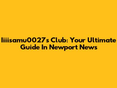 Iiiisamu0027s Club: Your Ultimate Guide In Newport News
