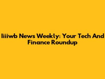 Iiiiwb News Weekly: Your Tech And Finance Roundup