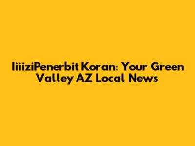 IiiiziPenerbit Koran: Your Green Valley AZ Local News