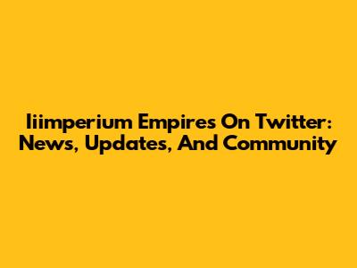 Iiimperium Empires On Twitter: News, Updates, And Community