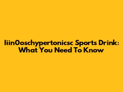 Iiin0oschypertonicsc Sports Drink: What You Need To Know