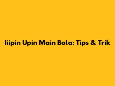Iiipin Upin Main Bola: Tips & Trik