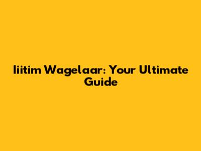 Iiitim Wagelaar: Your Ultimate Guide