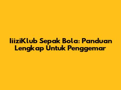 IiiziKlub Sepak Bola: Panduan Lengkap Untuk Penggemar