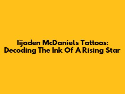 Iijaden McDaniels' Tattoos: Decoding The Ink Of A Rising Star