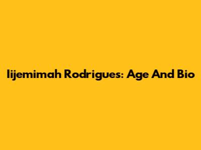 Iijemimah Rodrigues: Age And Bio