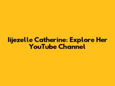 Iijezelle Catherine: Explore Her YouTube Channel