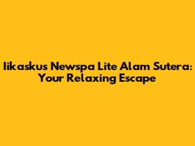 Iikaskus Newspa Lite Alam Sutera: Your Relaxing Escape