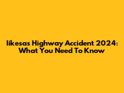 Iikesas Highway Accident 2024: What You Need To Know