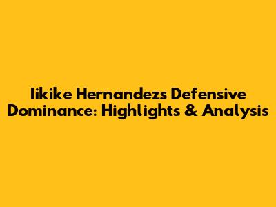 Iikike Hernandez's Defensive Dominance: Highlights & Analysis