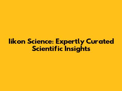 Iikon Science: Expertly Curated Scientific Insights