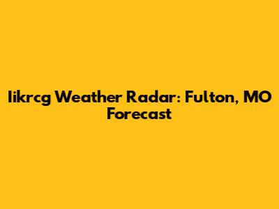 Iikrcg Weather Radar: Fulton, MO Forecast