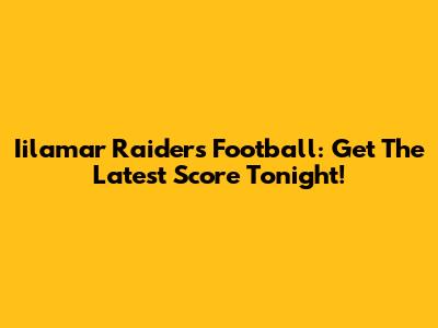 Iilamar Raiders Football: Get The Latest Score Tonight!