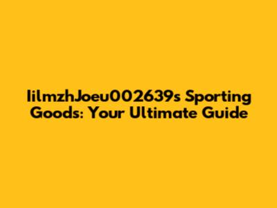 IilmzhJoeu002639s Sporting Goods: Your Ultimate Guide