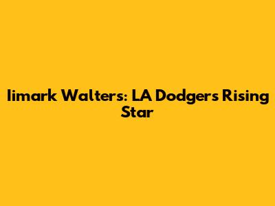 Iimark Walters: LA Dodgers' Rising Star