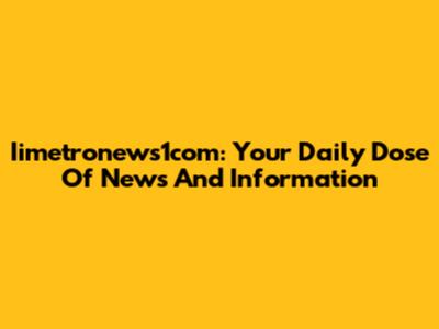 Iimetronews1com: Your Daily Dose Of News And Information