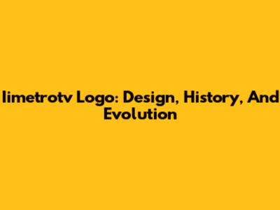 Iimetrotv Logo: Design, History, And Evolution
