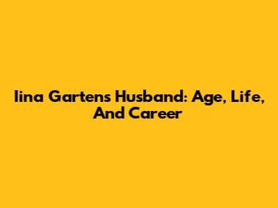 Iina Garten's Husband: Age, Life, And Career