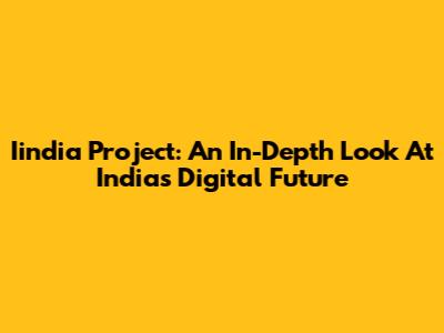Iindia Project: An In-Depth Look At India's Digital Future