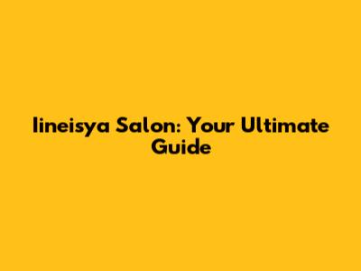 Iineisya Salon: Your Ultimate Guide