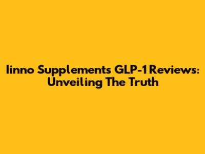 Iinno Supplements GLP-1 Reviews: Unveiling The Truth