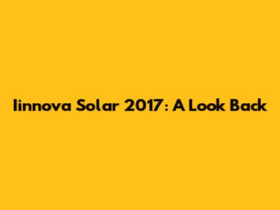 Iinnova Solar 2017: A Look Back
