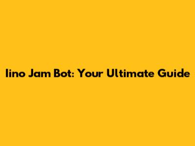 Iino Jam Bot: Your Ultimate Guide