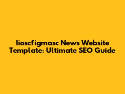 Iioscfigmasc News Website Template: Ultimate SEO Guide