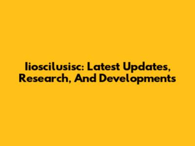 Iioscilusisc: Latest Updates, Research, And Developments