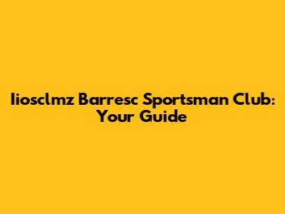 Iiosclmz Barresc Sportsman Club: Your Guide