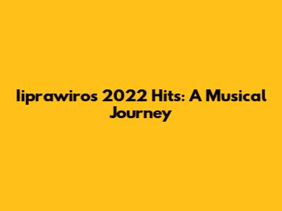 Iiprawiro's 2022 Hits: A Musical Journey
