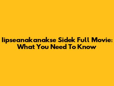 Iipseanakanakse Sidek Full Movie: What You Need To Know