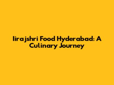 Iirajshri Food Hyderabad: A Culinary Journey