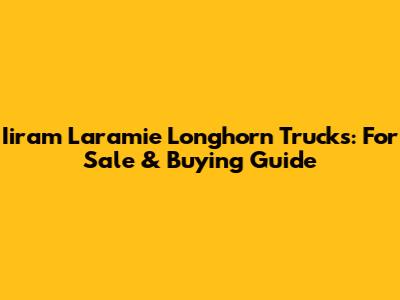 Iiram Laramie Longhorn Trucks: For Sale & Buying Guide