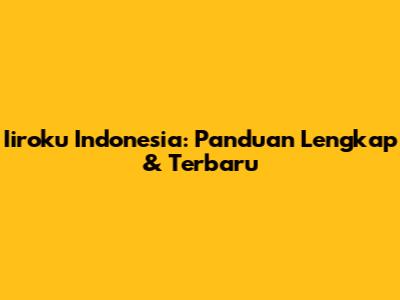 Iiroku Indonesia: Panduan Lengkap & Terbaru