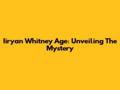 Iiryan Whitney Age: Unveiling The Mystery