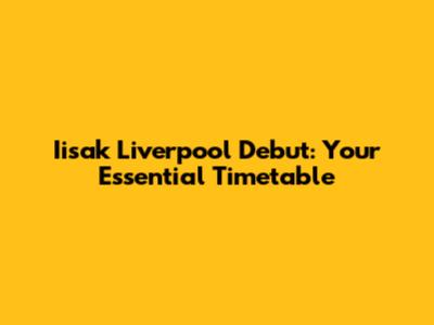 Iisak Liverpool Debut: Your Essential Timetable