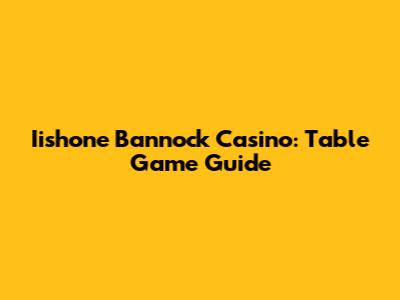 Iishone Bannock Casino: Table Game Guide