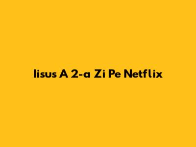 Iisus' A 2-a Zi Pe Netflix