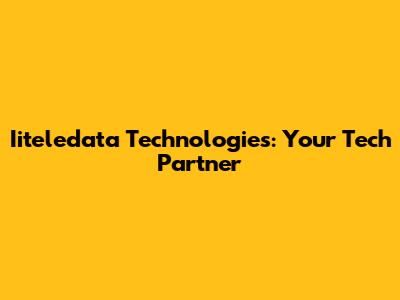 Iiteledata Technologies: Your Tech Partner