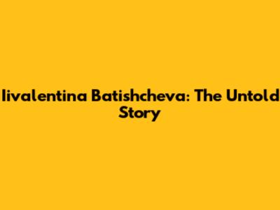 Iivalentina Batishcheva: The Untold Story