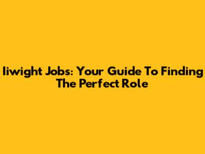 Iiwight Jobs: Your Guide To Finding The Perfect Role