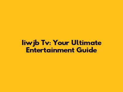 Iiwjb Tv: Your Ultimate Entertainment Guide