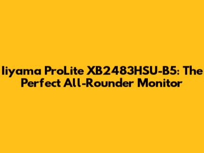 Iiyama ProLite XB2483HSU-B5: The Perfect All-Rounder Monitor