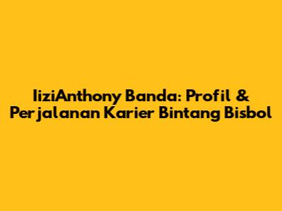IiziAnthony Banda: Profil & Perjalanan Karier Bintang Bisbol