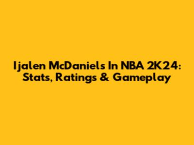 Ijalen McDaniels In NBA 2K24: Stats, Ratings & Gameplay