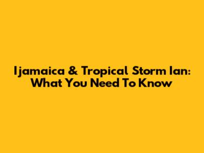 Ijamaica & Tropical Storm Ian: What You Need To Know